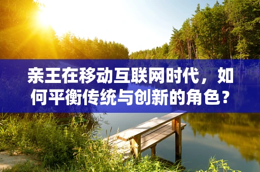 亲王在移动互联网时代，如何平衡传统与创新的角色？