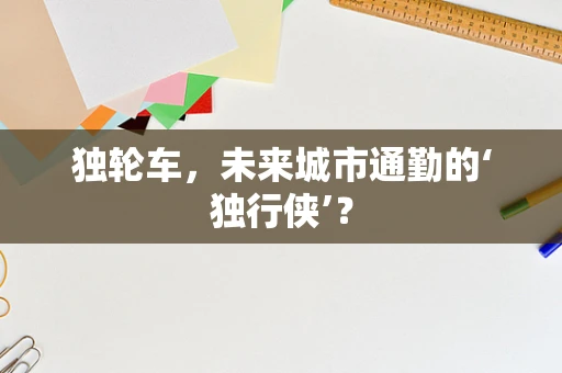 独轮车，未来城市通勤的‘独行侠’？