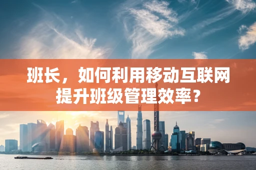 班长，如何利用移动互联网提升班级管理效率？