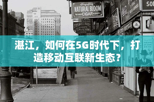 湛江，如何在5G时代下，打造移动互联新生态？