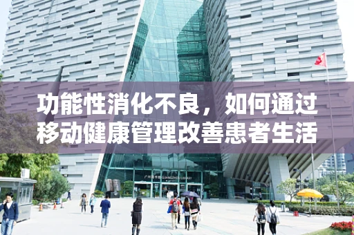 功能性消化不良，如何通过移动健康管理改善患者生活质量？