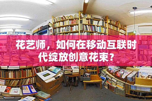 花艺师，如何在移动互联时代绽放创意花束？
