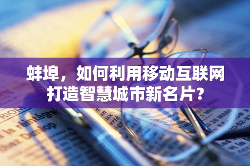 蚌埠，如何利用移动互联网打造智慧城市新名片？