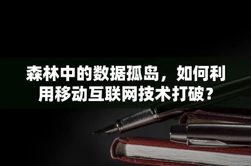 森林中的数据孤岛，如何利用移动互联网技术打破？