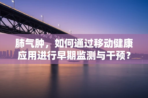 肺气肿，如何通过移动健康应用进行早期监测与干预？