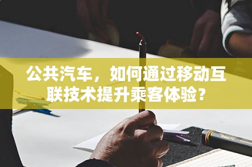 公共汽车，如何通过移动互联技术提升乘客体验？