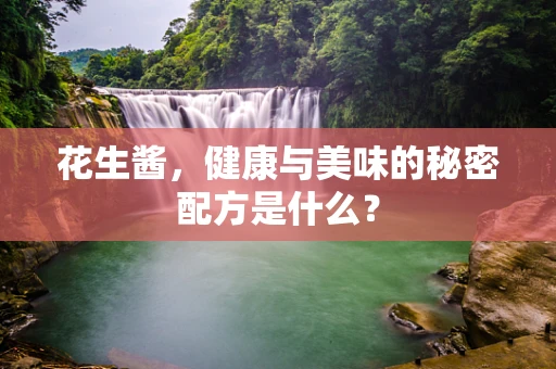 花生酱，健康与美味的秘密配方是什么？