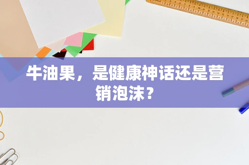 牛油果，是健康神话还是营销泡沫？
