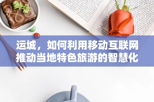 运城，如何利用移动互联网推动当地特色旅游的智慧化转型？