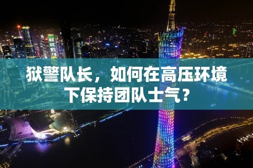 狱警队长，如何在高压环境下保持团队士气？