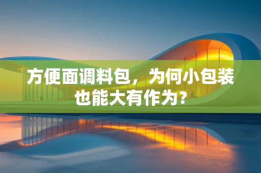 方便面调料包，为何小包装也能大有作为？
