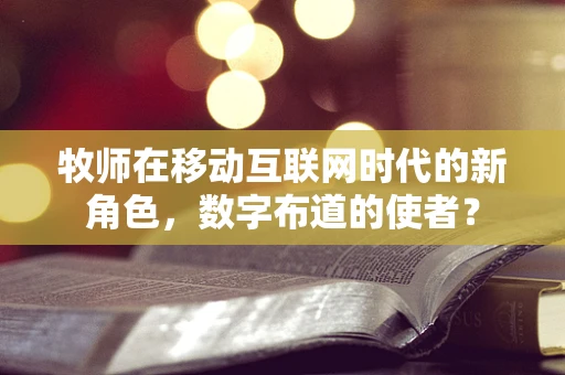 牧师在移动互联网时代的新角色，数字布道的使者？