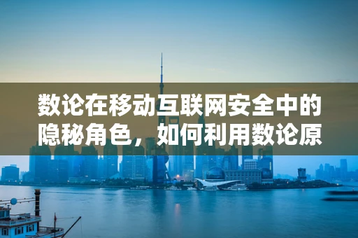 数论在移动互联网安全中的隐秘角色，如何利用数论原理增强加密算法的安全性？