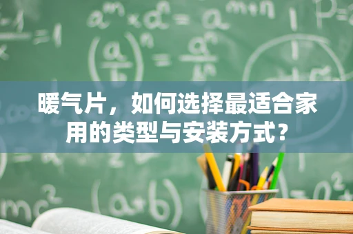 暖气片，如何选择最适合家用的类型与安装方式？