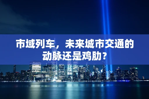 市域列车，未来城市交通的动脉还是鸡肋？