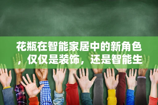花瓶在智能家居中的新角色，仅仅是装饰，还是智能生活的入口？