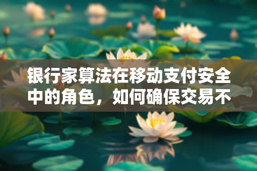 银行家算法在移动支付安全中的角色，如何确保交易不被饿死？