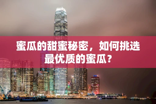 蜜瓜的甜蜜秘密，如何挑选最优质的蜜瓜？