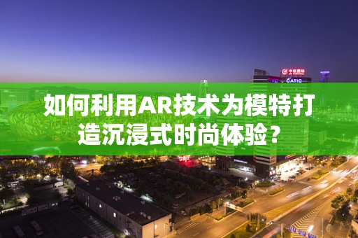 如何利用AR技术为模特打造沉浸式时尚体验？