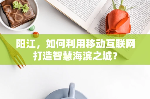阳江，如何利用移动互联网打造智慧海滨之城？