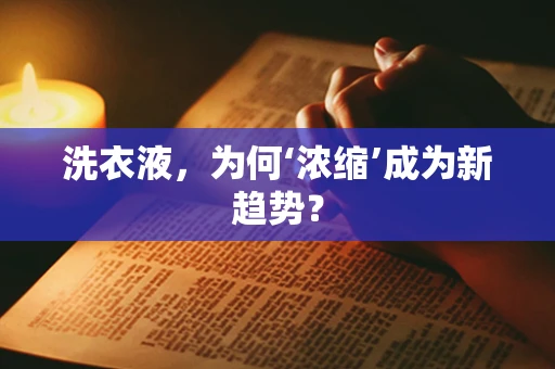 洗衣液，为何‘浓缩’成为新趋势？