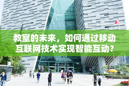 教室的未来，如何通过移动互联网技术实现智能互动？