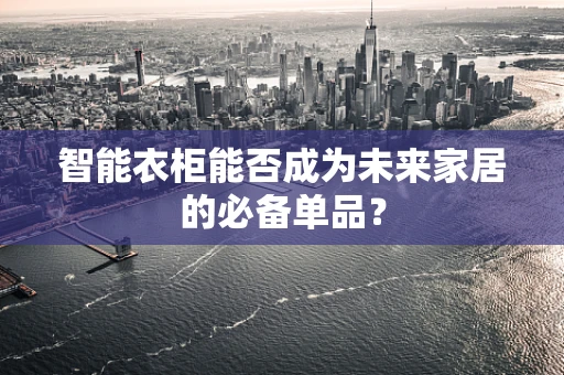 智能衣柜能否成为未来家居的必备单品？