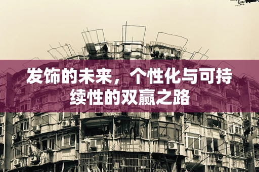发饰的未来，个性化与可持续性的双赢之路