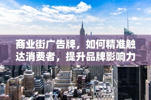 商业街广告牌，如何精准触达消费者，提升品牌影响力？