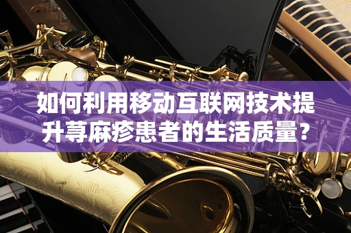 如何利用移动互联网技术提升荨麻疹患者的生活质量？