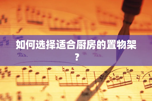 如何选择适合厨房的置物架？