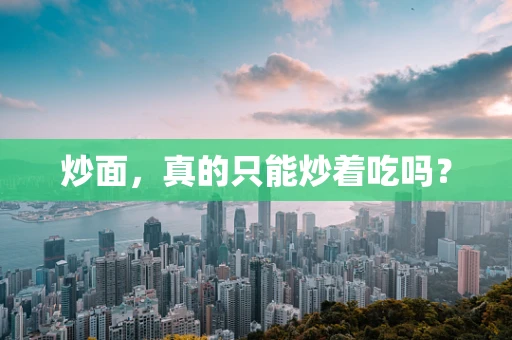 炒面，真的只能炒着吃吗？