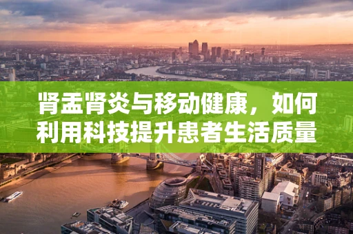 肾盂肾炎与移动健康，如何利用科技提升患者生活质量？