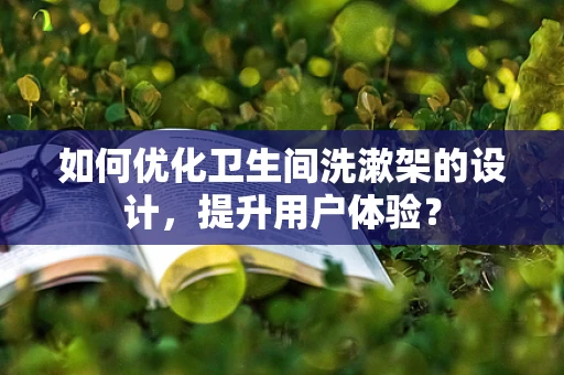 如何优化卫生间洗漱架的设计，提升用户体验？