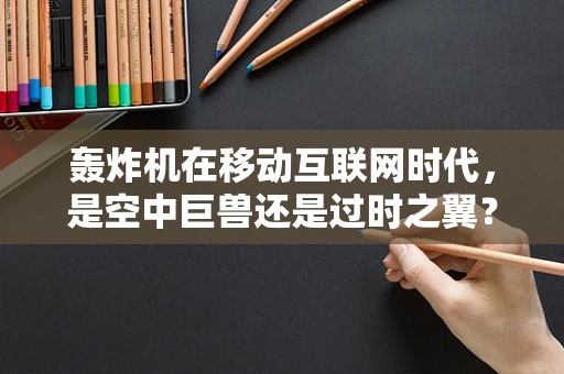 轰炸机在移动互联网时代，是空中巨兽还是过时之翼？