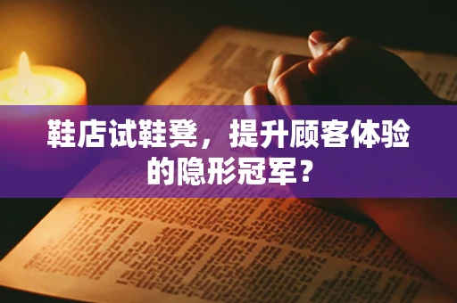 鞋店试鞋凳，提升顾客体验的隐形冠军？