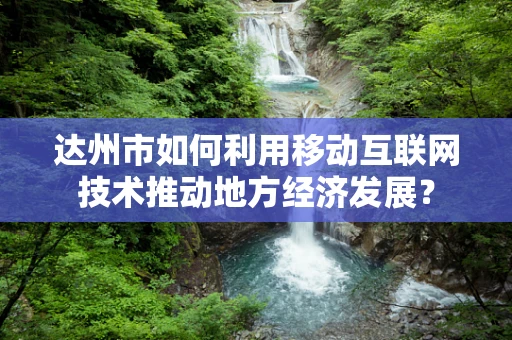 达州市如何利用移动互联网技术推动地方经济发展？
