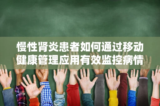 慢性肾炎患者如何通过移动健康管理应用有效监控病情？