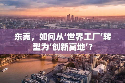 东莞，如何从‘世界工厂’转型为‘创新高地’？