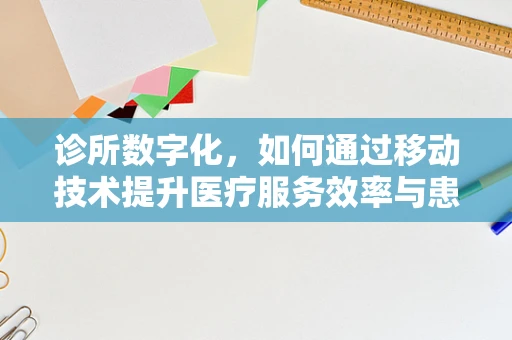 诊所数字化，如何通过移动技术提升医疗服务效率与患者体验？