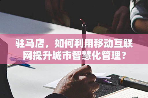 驻马店，如何利用移动互联网提升城市智慧化管理？