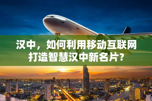 汉中，如何利用移动互联网打造智慧汉中新名片？