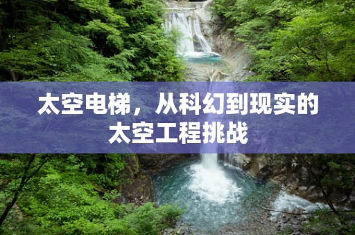 太空电梯，从科幻到现实的太空工程挑战