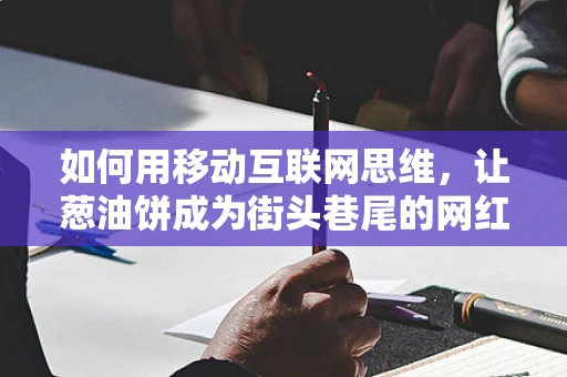 如何用移动互联网思维，让葱油饼成为街头巷尾的网红美食？
