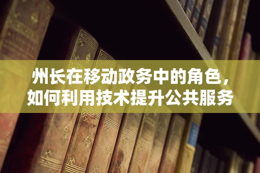 州长在移动政务中的角色，如何利用技术提升公共服务？