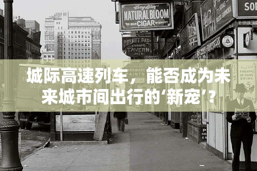 城际高速列车，能否成为未来城市间出行的‘新宠’？