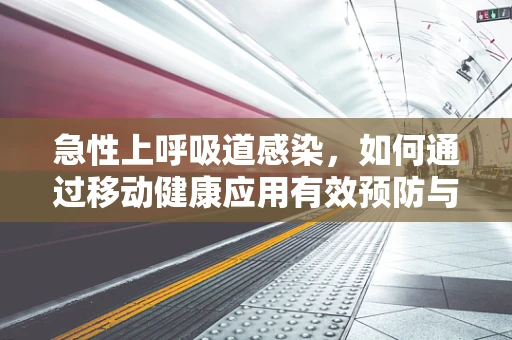 急性上呼吸道感染，如何通过移动健康应用有效预防与监测？