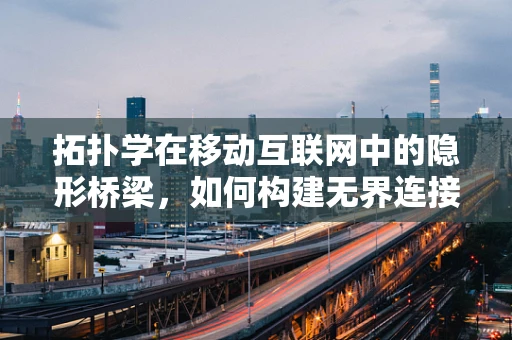 拓扑学在移动互联网中的隐形桥梁，如何构建无界连接？