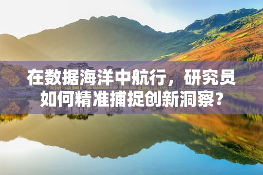 在数据海洋中航行，研究员如何精准捕捉创新洞察？