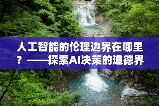 人工智能的伦理边界在哪里？——探索AI决策的道德界限